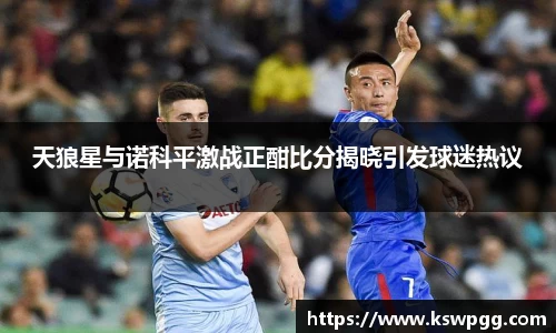 天狼星与诺科平激战正酣比分揭晓引发球迷热议
