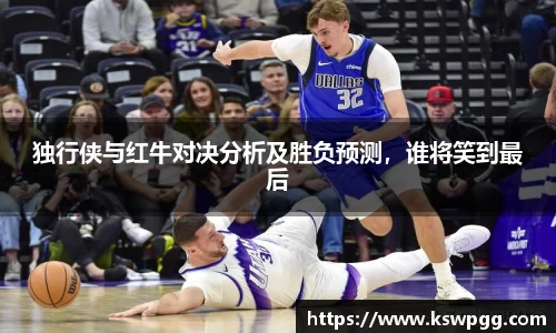 独行侠与红牛对决分析及胜负预测，谁将笑到最后