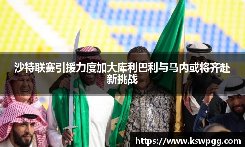 沙特联赛引援力度加大库利巴利与马内或将齐赴新挑战