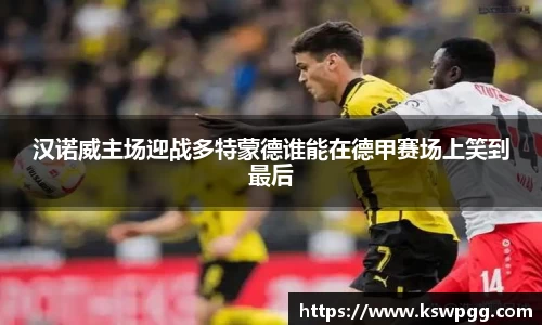 汉诺威主场迎战多特蒙德谁能在德甲赛场上笑到最后